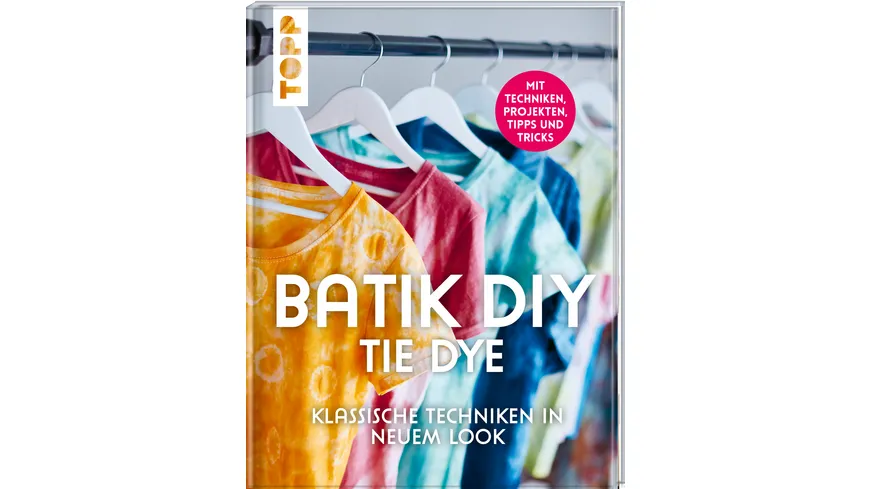 Batik DIY - Tie Dye Klassische Techniken in neuem Look. Mit Techniken, Inspirationsprojekten, Tipps und Tricks