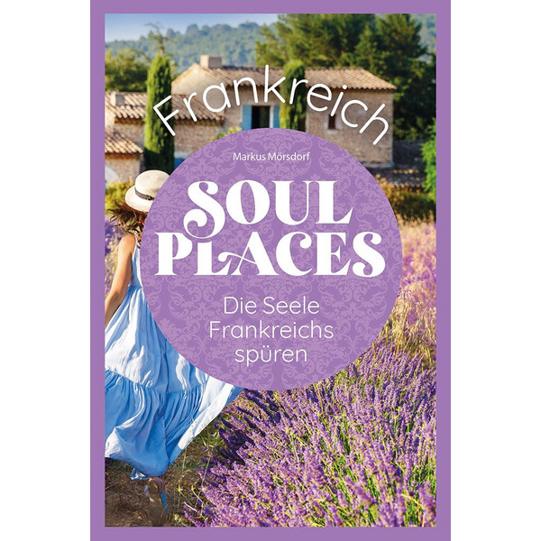 SOUL PLACES FRANKREICH - DIE SEELE FRANKREICHS SPÜREN - Reiseführer