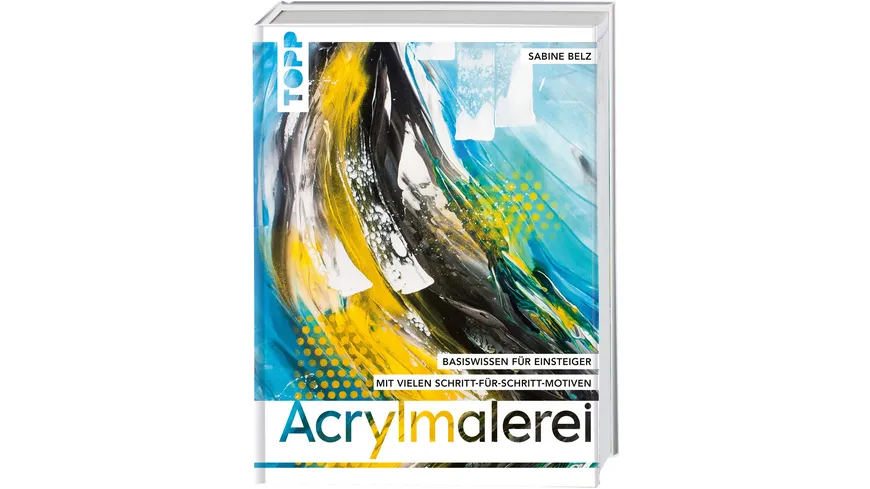 Acrylmalerei Wichtiges Basiswissen für Einsteiger. Mit vielen Schritt-für-Schritt-Motiven