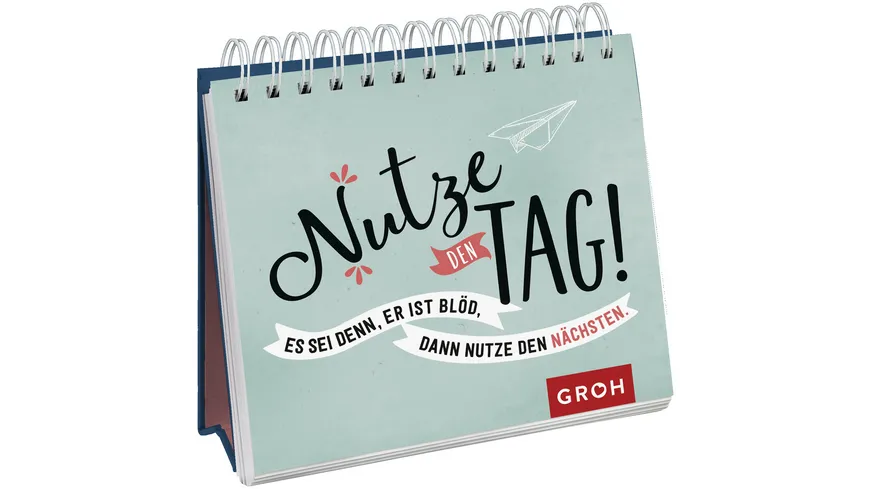 Nutze den Tag! Es sei denn, er ist blöd, dann nutze den nächsten