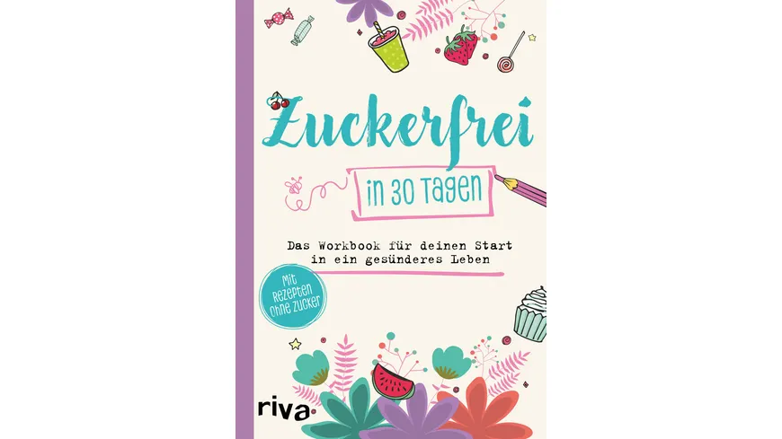 Zuckerfrei in 30 Tagen - Das Workbook für deinen Start in ein gesünderes Leben