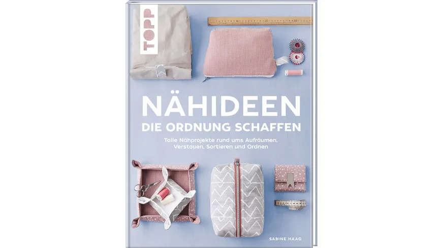 Nähideen, die Ordnung schaffen - Tolle Nähprojekte rund ums Aufräumen, Verstauen, Sortieren und Ordnen