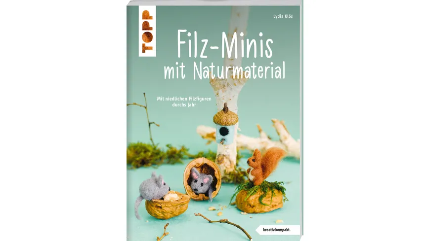 Filz-Minis mit Naturmaterial (kreativ.kompakt) - Mit niedlichen Filzfiguren durchs Jahr
