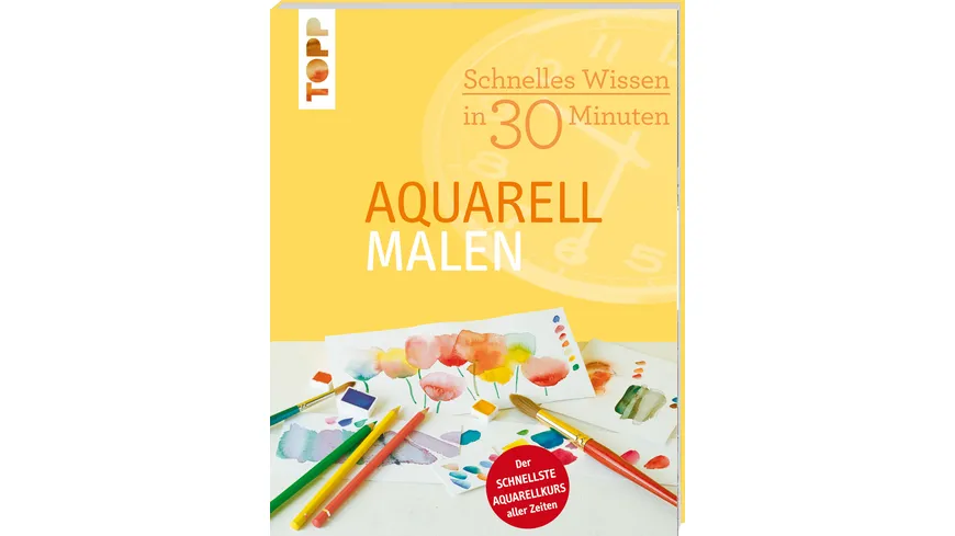 Schnelles Wissen in 30 Minuten - Aquarell malen Der schnellste Aquarellkurs aller Zeiten