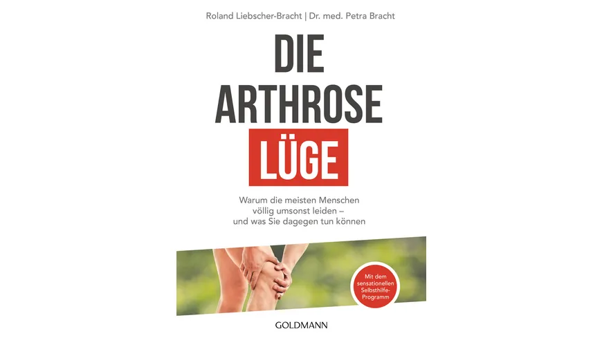 Die Arthrose-Lüge - Warum die meisten Menschen völlig umsonst leiden