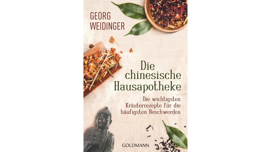 Die chinesische Hausapotheke - Die wichtigsten Kräuterrezepte für die häufigsten Beschwerden