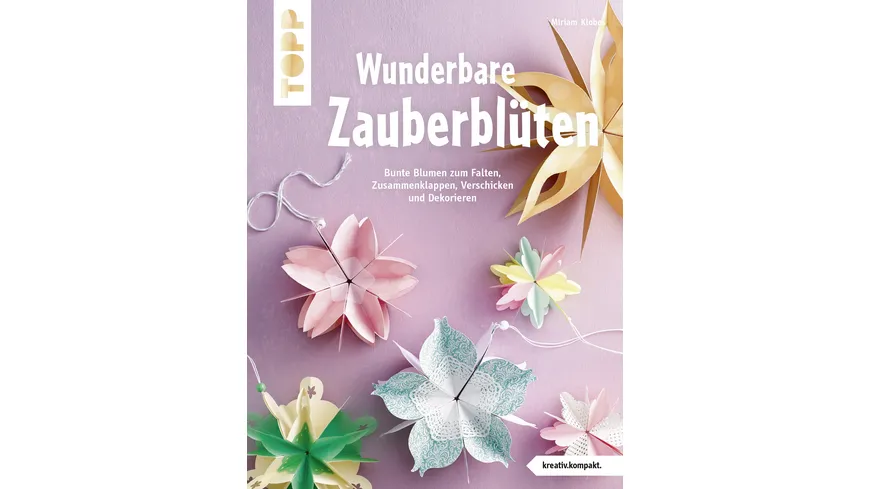 Wunderbare Zauberblüten - Bunte Blumen zum Falten, Zusammenklappen, Verschicken und Dekorieren