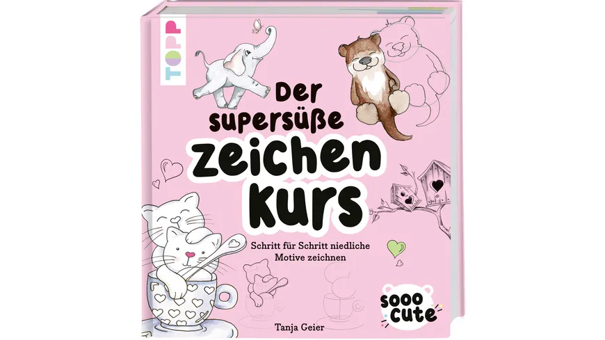 Sooo Cute - Der supersüße Zeichenkurs Schritt für Schritt niedliche Motive zeichnen